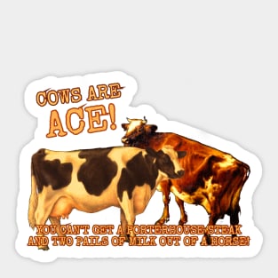 Cows Are Ace! You Can't Get A Porterhouse Steak And Two Pails Of Milk From A Horse! Sticker